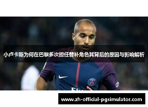 小卢卡斯为何在巴黎多次担任替补角色其背后的原因与影响解析