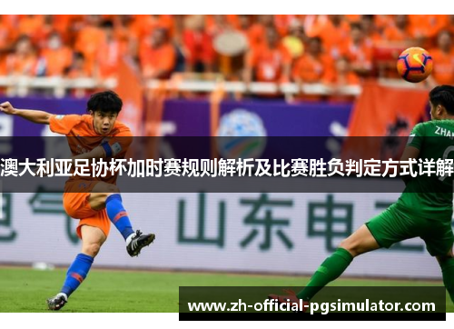 澳大利亚足协杯加时赛规则解析及比赛胜负判定方式详解