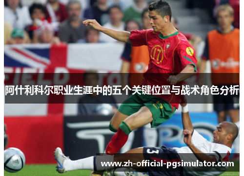 阿什利科尔职业生涯中的五个关键位置与战术角色分析