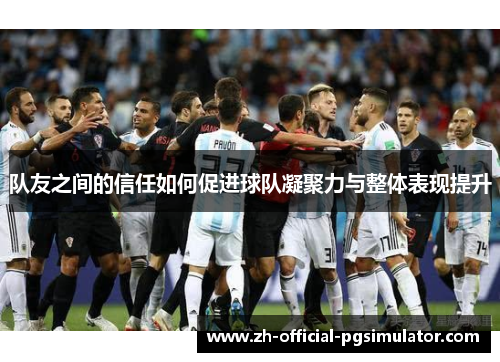 队友之间的信任如何促进球队凝聚力与整体表现提升
