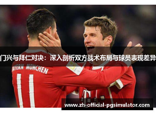 门兴与拜仁对决：深入剖析双方战术布局与球员表现差异