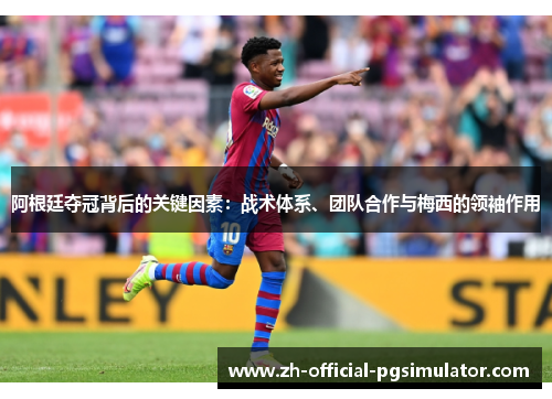 阿根廷夺冠背后的关键因素：战术体系、团队合作与梅西的领袖作用