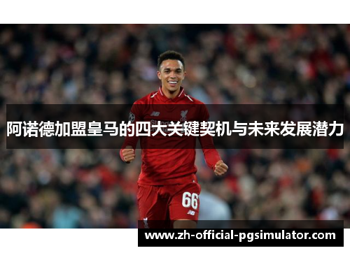阿诺德加盟皇马的四大关键契机与未来发展潜力