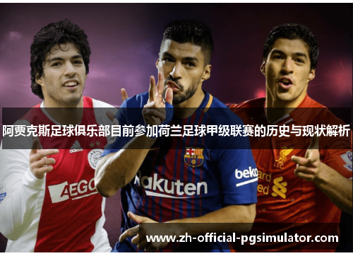 阿贾克斯足球俱乐部目前参加荷兰足球甲级联赛的历史与现状解析
