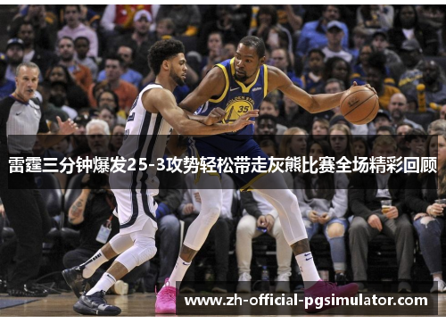 雷霆三分钟爆发25-3攻势轻松带走灰熊比赛全场精彩回顾