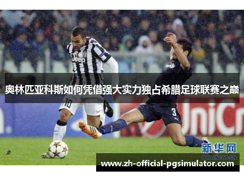 奥林匹亚科斯如何凭借强大实力独占希腊足球联赛之巅