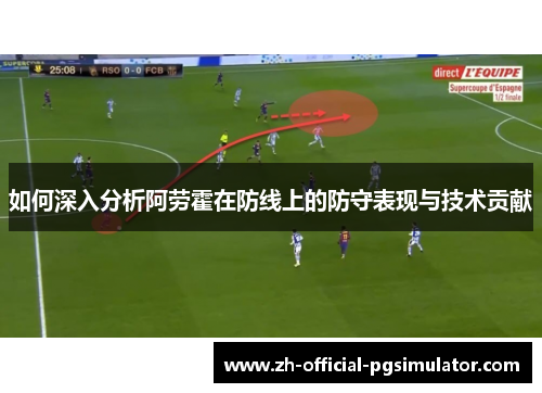 如何深入分析阿劳霍在防线上的防守表现与技术贡献