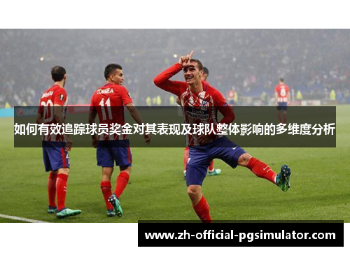 如何有效追踪球员奖金对其表现及球队整体影响的多维度分析