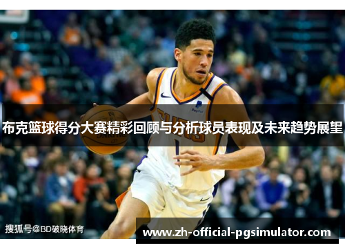 布克篮球得分大赛精彩回顾与分析球员表现及未来趋势展望 布克篮球得分大赛精彩回顾与分析球员表现及未来趋势展望