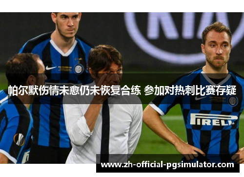 帕尔默伤情未愈仍未恢复合练 参加对热刺比赛存疑 帕尔默伤情未愈仍未恢复合练 参加对热刺比赛存疑