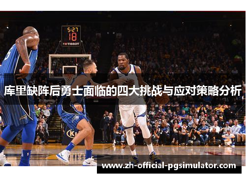 库里缺阵后勇士面临的四大挑战与应对策略分析 库里缺阵后勇士面临的四大挑战与应对策略分析