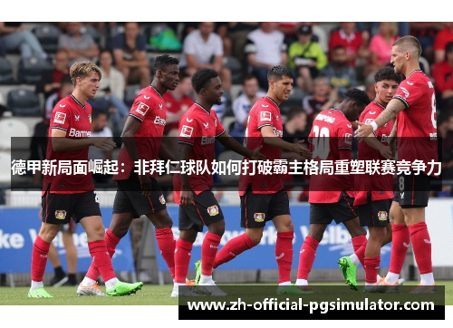 德甲新局面崛起：非拜仁球队如何打破霸主格局重塑联赛竞争力