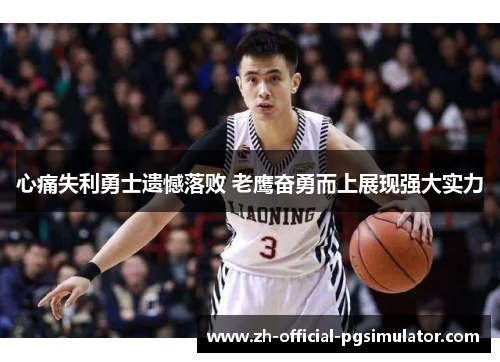 心痛失利勇士遗憾落败 老鹰奋勇而上展现强大实力 心痛失利勇士遗憾落败 老鹰奋勇而上展现强大实力