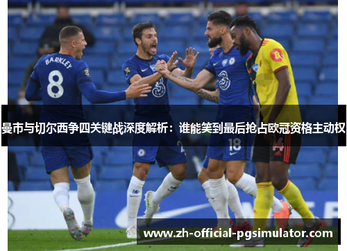曼市与切尔西争四关键战深度解析:谁能笑到最后抢占欧冠资格主动权 曼市与切尔西争四关键战深度解析:谁能笑到最后抢占欧冠资格主动权