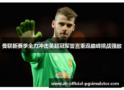 曼联新赛季全力冲击英超冠军誓言重返巅峰挑战强敌 曼联新赛季全力冲击英超冠军誓言重返巅峰挑战强敌