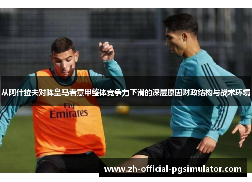 从阿什拉夫对阵皇马看意甲整体竞争力下滑的深层原因财政结构与战术环境 从阿什拉夫对阵皇马看意甲整体竞争力下滑的深层原因财政结构与战术环境