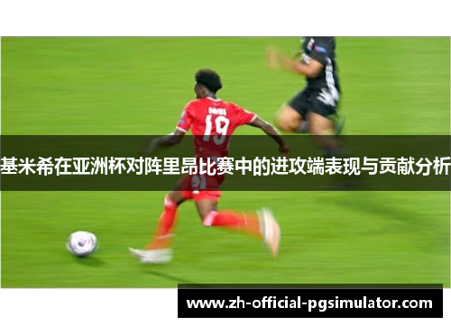 基米希在亚洲杯对阵里昂比赛中的进攻端表现与贡献分析 基米希在亚洲杯对阵里昂比赛中的进攻端表现与贡献分析