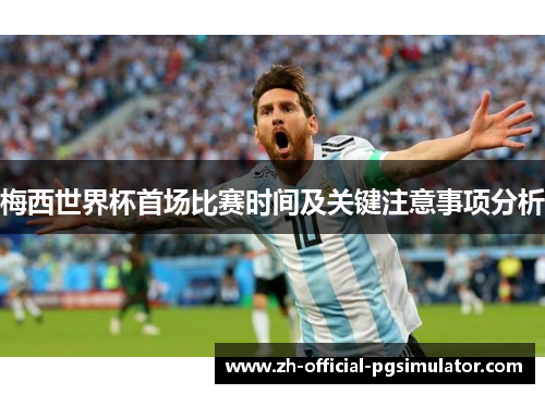 梅西世界杯首场比赛时间及关键注意事项分析 梅西世界杯首场比赛时间及关键注意事项分析