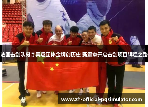 法国击剑队勇夺奥运团体金牌创历史 新篇章开启击剑项目辉煌之路 法国击剑队勇夺奥运团体金牌创历史 新篇章开启击剑项目辉煌之路
