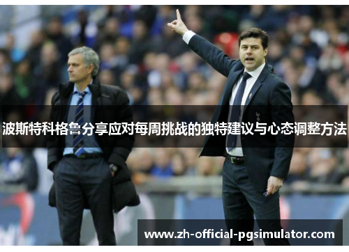 波斯特科格鲁分享应对每周挑战的独特建议与心态调整方法