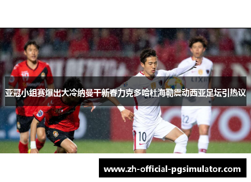亚冠小组赛爆出大冷纳曼干新春力克多哈杜海勒震动西亚足坛引热议