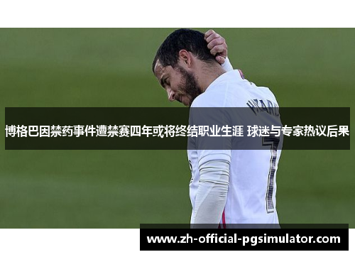 博格巴因禁药事件遭禁赛四年或将终结职业生涯 球迷与专家热议后果
