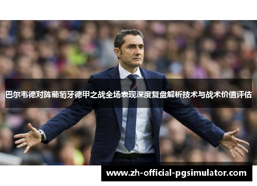 巴尔韦德对阵葡萄牙德甲之战全场表现深度复盘解析技术与战术价值评估