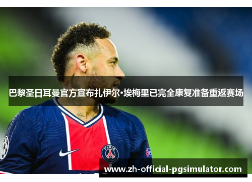 巴黎圣日耳曼官方宣布扎伊尔·埃梅里已完全康复准备重返赛场