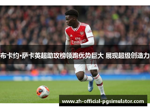 布卡约·萨卡英超助攻榜领跑优势巨大 展现超级创造力