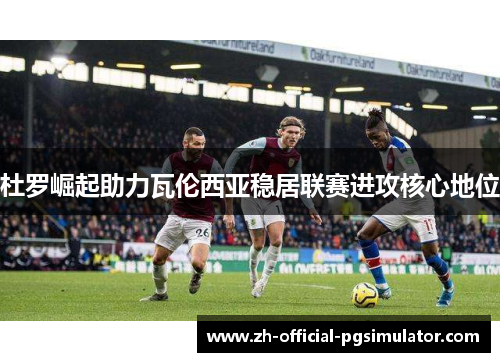 杜罗崛起助力瓦伦西亚稳居联赛进攻核心地位