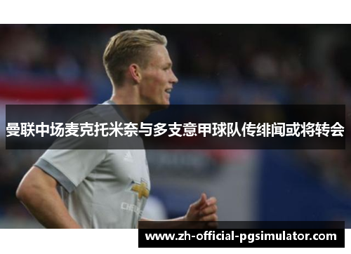 曼联中场麦克托米奈与多支意甲球队传绯闻或将转会