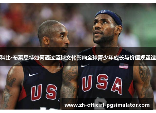 科比·布莱恩特如何通过篮球文化影响全球青少年成长与价值观塑造