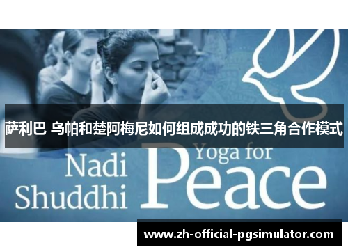 萨利巴 乌帕和楚阿梅尼如何组成成功的铁三角合作模式