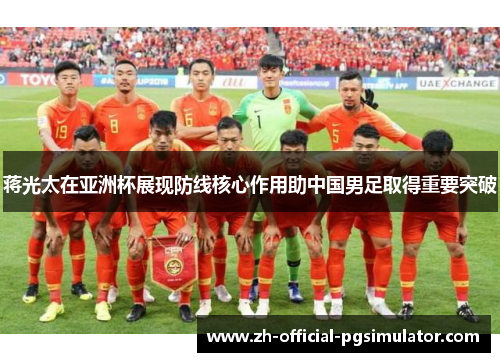 蒋光太在亚洲杯展现防线核心作用助中国男足取得重要突破