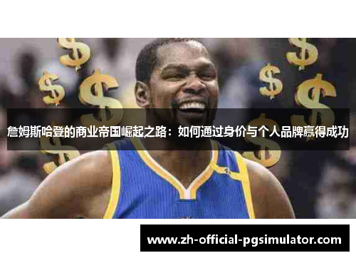 詹姆斯哈登的商业帝国崛起之路：如何通过身价与个人品牌赢得成功