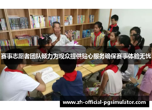 赛事志愿者团队倾力为观众提供贴心服务确保赛事体验无忧
