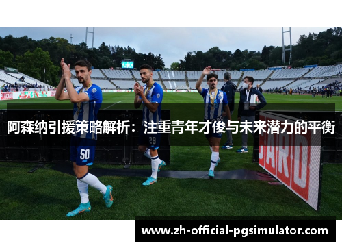 阿森纳引援策略解析：注重青年才俊与未来潜力的平衡