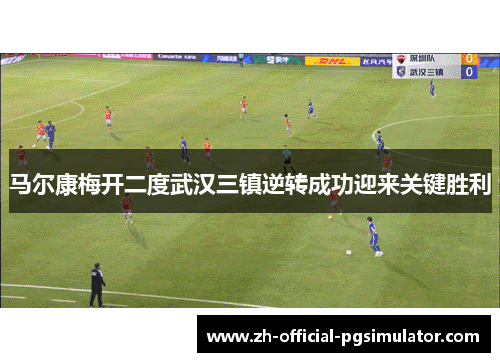 马尔康梅开二度武汉三镇逆转成功迎来关键胜利