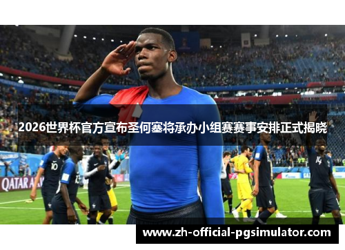 2026世界杯官方宣布圣何塞将承办小组赛赛事安排正式揭晓 2026世界杯官方宣布圣何塞将承办小组赛赛事安排正式揭晓
