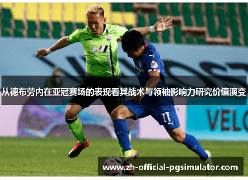 从德布劳内在亚冠赛场的表现看其战术与领袖影响力研究价值演变 从德布劳内在亚冠赛场的表现看其战术与领袖影响力研究价值演变