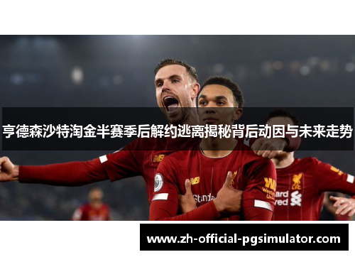 亨德森沙特淘金半赛季后解约逃离揭秘背后动因与未来走势