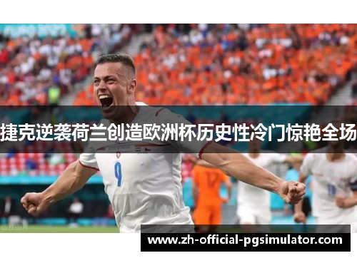 捷克逆袭荷兰创造欧洲杯历史性冷门惊艳全场