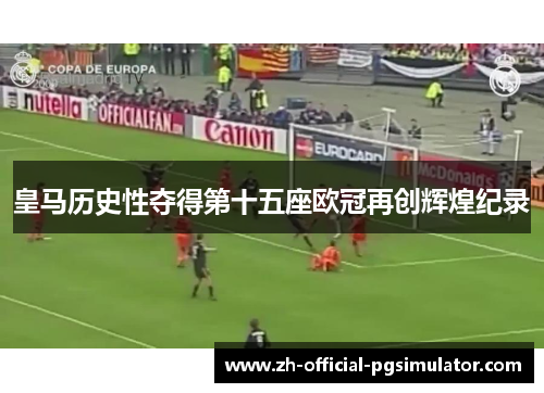 皇马历史性夺得第十五座欧冠再创辉煌纪录