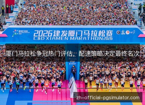 厦门马拉松争冠热门评估，配速策略决定最终名次