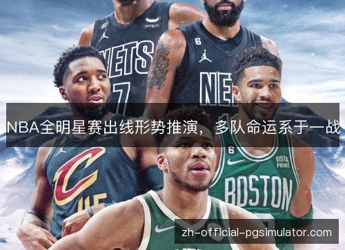 NBA全明星赛出线形势推演，多队命运系于一战