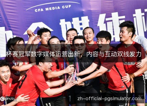 杯赛冠军数字媒体运营出新，内容与互动双线发力